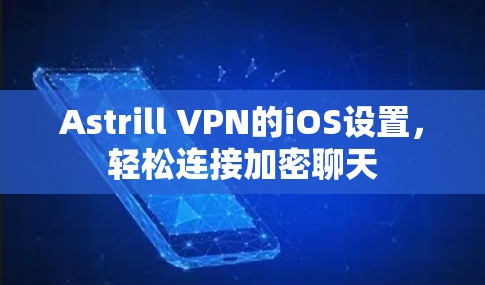 Astrill VPN的iOS设置，轻松连接加密聊天