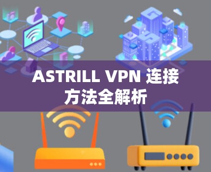 ASTRILL VPN 连接方法全解析 ASTRILL VPN 连接方法全解析