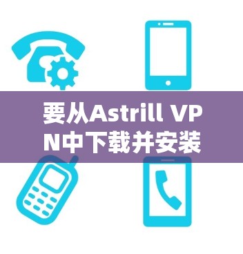 要从Astrill VPN中下载并安装到 Windows 电脑上，可以按照以下步骤操作