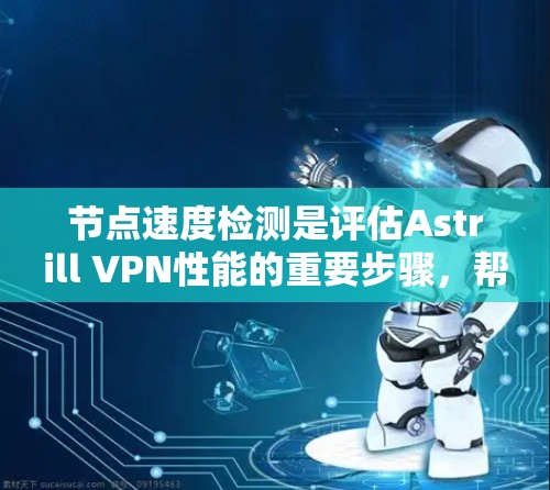节点速度检测是评估Astrill VPN性能的重要步骤，帮助用户了解其在网络环境中的表现。以下是一些具体的步骤和方法