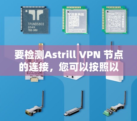 要检测Astrill VPN 节点的连接，您可以按照以下步骤操作
