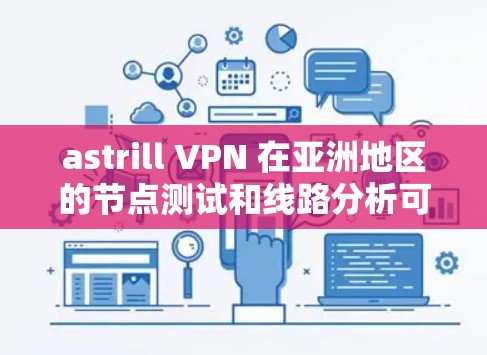 astrill VPN 在亚洲地区的节点测试和线路分析可以从以下几个方面进行了解