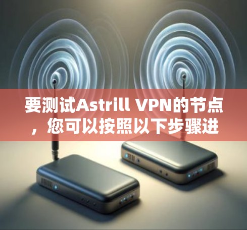 要测试Astrill VPN的节点，您可以按照以下步骤进行