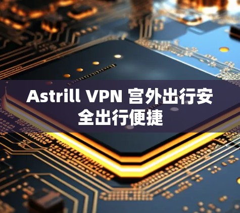 Astrill VPN 宫外出行安全出行便捷