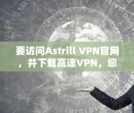 要访问Astrill VPN官网,并下载高速VPN,您可以按照以下步骤操作 要访问Astrill VPN官网,并下载高速VPN,您可以按照以下步骤操作