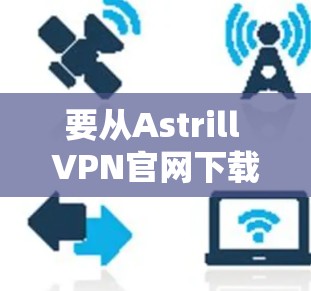要从Astrill VPN官网下载并安装，建议您先访问其官方网站并按照以下步骤操作