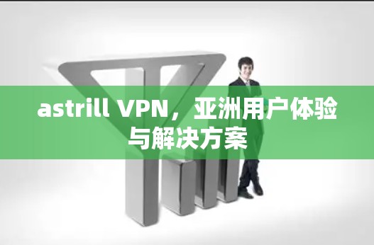 astrill VPN,亚洲用户体验与解决方案 astrill VPN,亚洲用户体验与解决方案