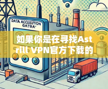 如果你是在寻找Astrill VPN官方下载的入口，建议您直接访问其官方网站，通常会提供下载链接或下载步骤。如果Astrill VPN是某个独立公司或网络服务提供商，您可以通过以下方式找到下载入口