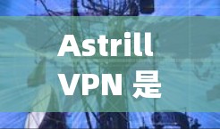 Astrill VPN 是一个基于 OpenVPN 核心协议的VPN软件，其官方下载链接通常通过其官方网站或特定的VPN应用商店提供。以下是一些与 Astrill VPN 相关的下载链接和步骤