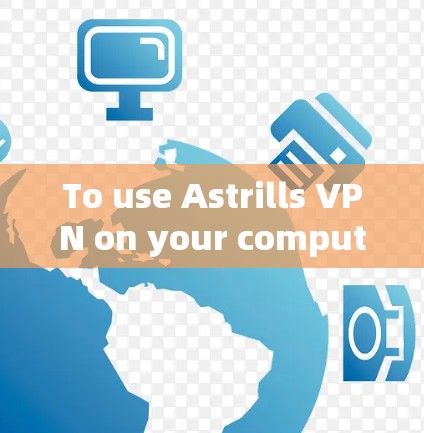 To use Astrills VPN on your computer,follow these organized steps: