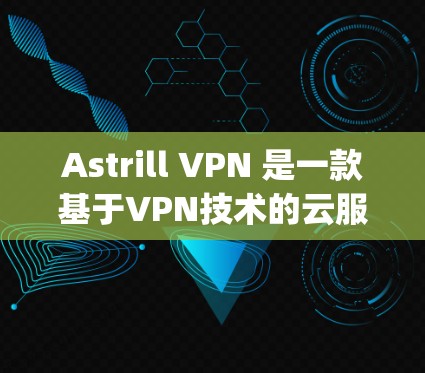 Astrill VPN 是一款基于VPN技术的云服务工具,提供多语言支持、网络隔离和多设备支持等 functionality。以下是其功能的详细分析 Astrill VPN 是一款基于VPN技术的云服务工具,提供多语言支持、网络隔离和多设备支持等 functionality。以下是其功能的详细分析