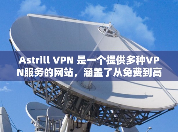Astrill VPN 是一个提供多种VPN服务的网站,涵盖了从免费到高级的选项。以下是对Astrill VPN服务器的详细分析 Astrill VPN 是一个提供多种VPN服务的网站,涵盖了从免费到高级的选项。以下是对Astrill VPN服务器的详细分析