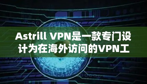Astrill VPN是一款专门设计为在海外访问的VPN工具，旨在提供可靠、安全的网络连接。以下是对Astrill VPN的详细介绍