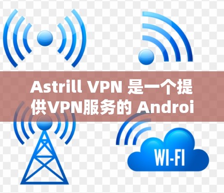 Astrill VPN 是一个提供VPN服务的 Android 应用程序。如果您正在考虑下载该应用，建议仔细阅读其官方文档，确保该应用是合法的，并且没有被任何平台或开发者恶意修改