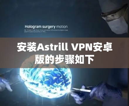 安装Astrill VPN安卓版的步骤如下