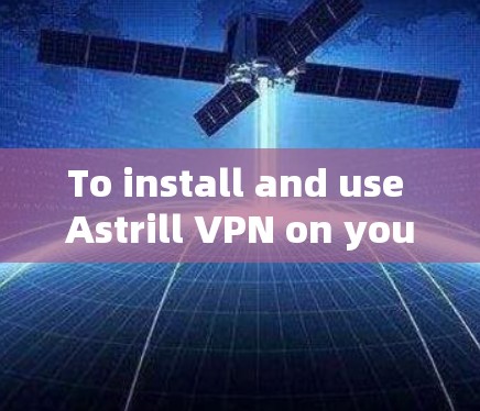 To install and use Astrill VPN on your Android device,follow these organized steps: To install and use Astrill VPN on your Android device,follow these organized steps: