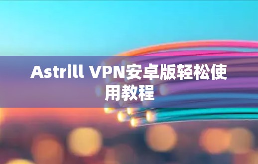 Astrill VPN安卓版轻松使用教程
