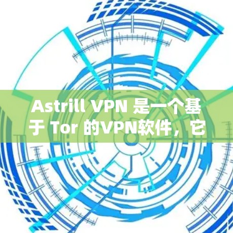 Astrill VPN 是一个基于 Tor 的VPN软件，它提供了一个安全、匿名的网络连接体验。如果你希望下载并安装这款软件，以下是一些步骤和注意事项