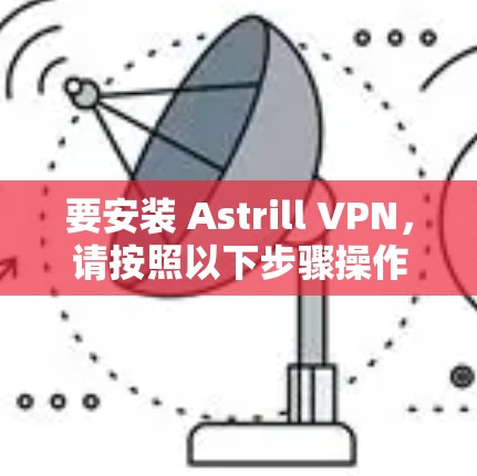 要安装 Astrill VPN,请按照以下步骤操作 要安装 Astrill VPN,请按照以下步骤操作