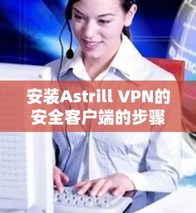 安装Astrill VPN的安全客户端的步骤如下 安装Astrill VPN的安全客户端的步骤如下