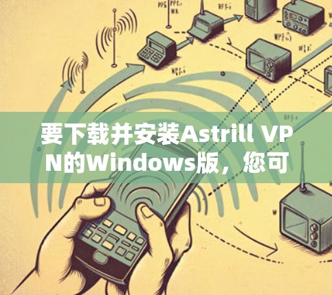 要下载并安装Astrill VPN的Windows版,您可以按照以下步骤操作 要下载并安装Astrill VPN的Windows版,您可以按照以下步骤操作