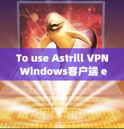 To use Astrill VPN Windows客户端 effectively,follow these organized steps: To use Astrill VPN Windows客户端 effectively,follow these organized steps: