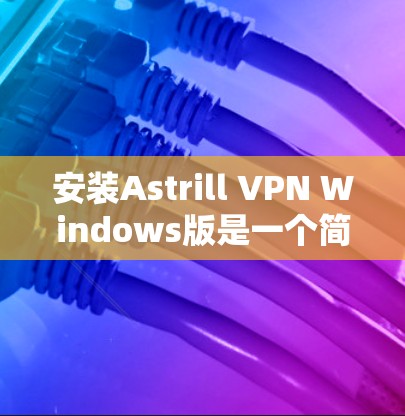 安装Astrill VPN Windows版是一个简单且快速的过程,一旦安装成功,你就可以轻松访问VPN服务。以下是一个详细的安装步骤指南 安装Astrill VPN Windows版是一个简单且快速的过程,一旦安装成功,你就可以轻松访问VPN服务。以下是一个详细的安装步骤指南