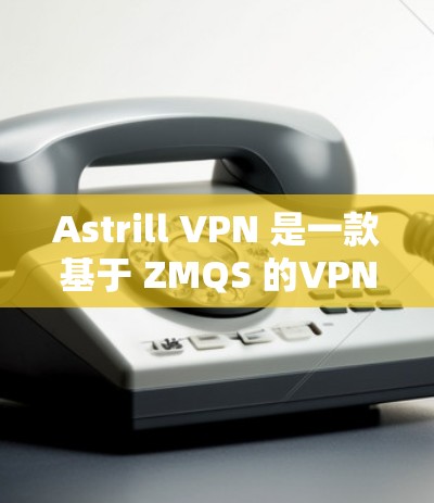 Astrill VPN 是一款基于 ZMQS 的VPN软件，支持在 Windows 环境下运行。以下是使用 Astrill VPN 在 Windows 环境下安装和使用的步骤