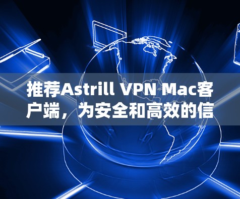 推荐Astrill VPN Mac客户端,为安全和高效的信息传输提供可靠服务 推荐Astrill VPN Mac客户端,为安全和高效的信息传输提供可靠服务