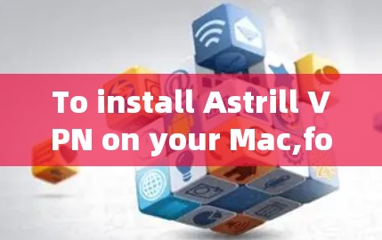 To install Astrill VPN on your Mac,follow these organized steps: