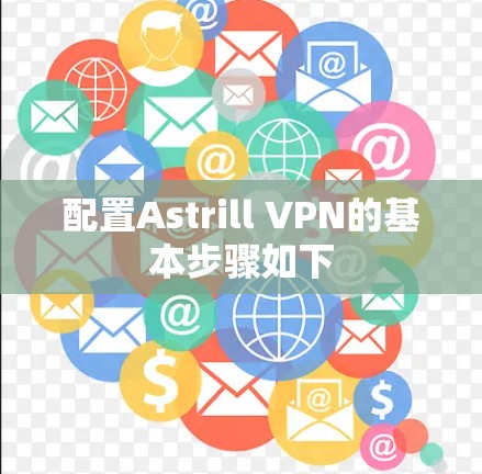 配置Astrill VPN的基本步骤如下