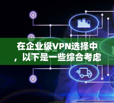 在企业级VPN选择中,以下是一些综合考虑后的最佳推荐 在企业级VPN选择中,以下是一些综合考虑后的最佳推荐
