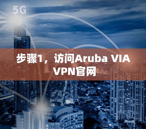 步骤1,访问Aruba VIA VPN官网 步骤1,访问Aruba VIA VPN官网
