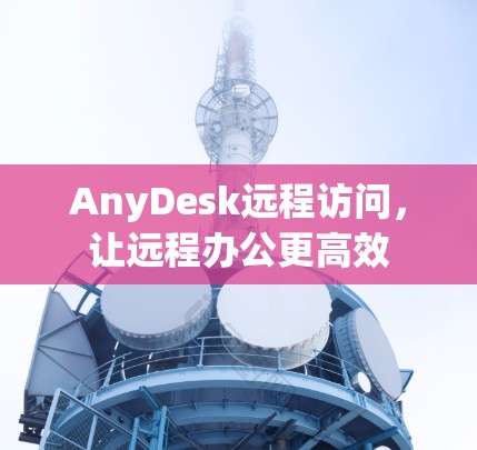 AnyDesk远程访问,让远程办公更高效 AnyDesk远程访问,让远程办公更高效