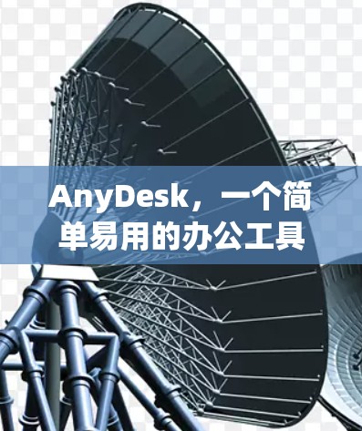 AnyDesk，一个简单易用的办公工具，助力高效工作与生活