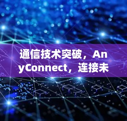 通信技术突破,AnyConnect,连接未来 通信技术突破,AnyConnect,连接未来