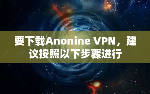 要下载Anonine VPN,建议按照以下步骤进行 要下载Anonine VPN,建议按照以下步骤进行