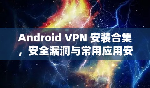 Android VPN 安装合集，安全漏洞与常用应用安装指南