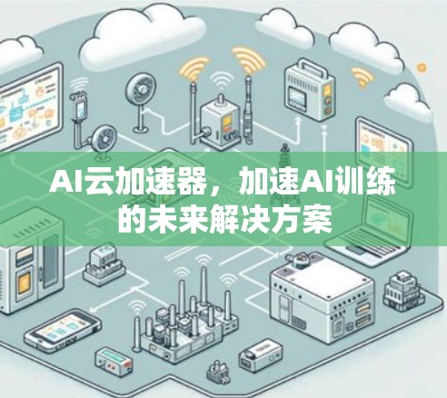 AI云加速器，加速AI训练的未来解决方案