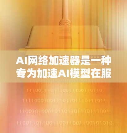 AI网络加速器是一种专为加速AI模型在服务器和云环境中的运行而设计的工具。它能够替代本地AI模型的部署和运行，省去部分资源消耗，提升效率。以下是关于AI网络加速器的详细分析和使用指南