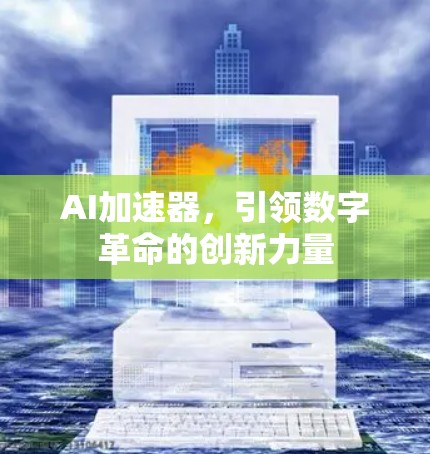 AI加速器，引领数字革命的创新力量