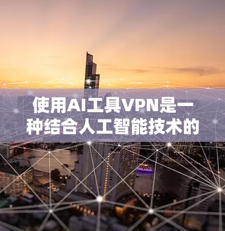 使用AI工具VPN是一种结合人工智能技术的VPN解决方案，旨在通过AI来提升VPN的安全性和效率。以下是对该方法的逐步解释