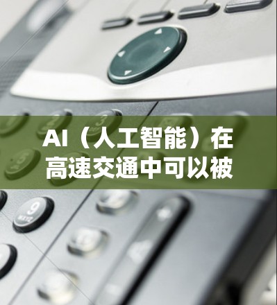 AI（人工智能）在高速交通中可以被应用到各种交通系统中，以提升效率、优化 routes（路线）减少拥堵、提高安全性和用户体验。以下是一些可能涉及的AI在高速线路中的应用