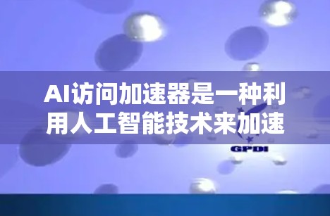 AI访问加速器是一种利用人工智能技术来加速AI访问的工具，广泛应用于数据预处理、模型训练和生成内容等领域。尽管它具有诸多优点，但也存在安全、隐私和法律等挑战。以下是对AI访问加速器的详细分析