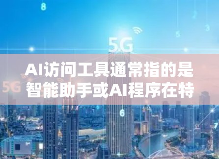 AI访问工具通常指的是智能助手或AI程序在特定领域中的应用工具。这些工具可以帮助用户进行数据分析、生成内容、自动处理数据等任务。以下是一些常见的AI访问工具
