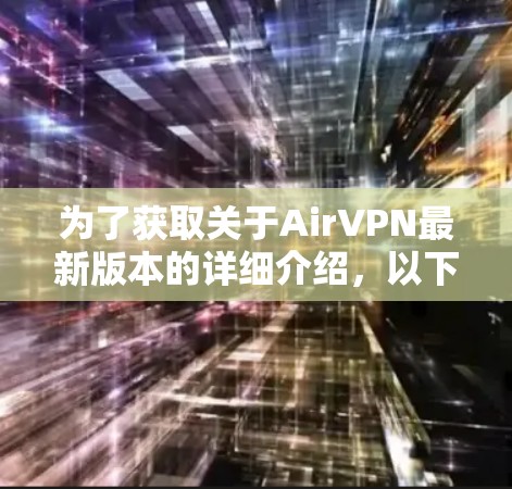 为了获取关于AirVPN最新版本的详细介绍,以下是一个清晰的指南 为了获取关于AirVPN最新版本的详细介绍,以下是一个清晰的指南
