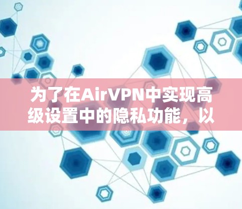 为了在AirVPN中实现高级设置中的隐私功能,以下是一个详细的教程指南 为了在AirVPN中实现高级设置中的隐私功能,以下是一个详细的教程指南
