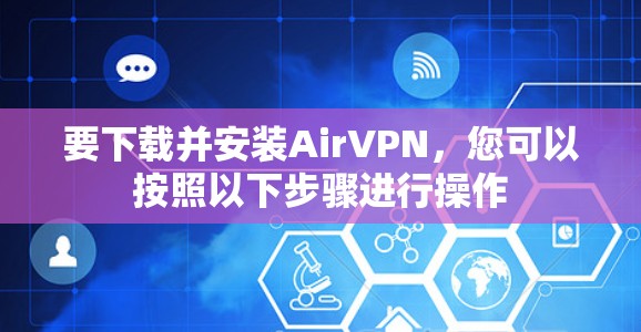 要下载并安装AirVPN,您可以按照以下步骤进行操作 要下载并安装AirVPN,您可以按照以下步骤进行操作
