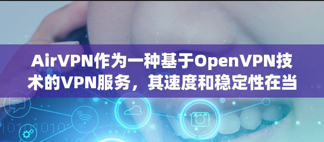 AirVPN作为一种基于OpenVPN技术的VPN服务,其速度和稳定性在当前的网络环境中表现良好。以下是对AirVPN速度体验的详细分析 AirVPN作为一种基于OpenVPN技术的VPN服务,其速度和稳定性在当前的网络环境中表现良好。以下是对AirVPN速度体验的详细分析