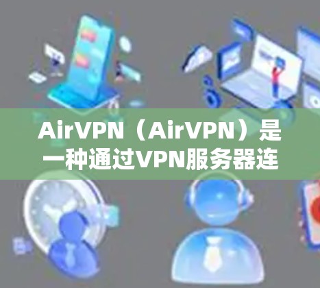 AirVPN（AirVPN）是一种通过VPN服务器连接到您的手机来访问网络服务的软件。以下是一个详细的AirVPN手机连接方法步骤，帮助您顺利完成连接